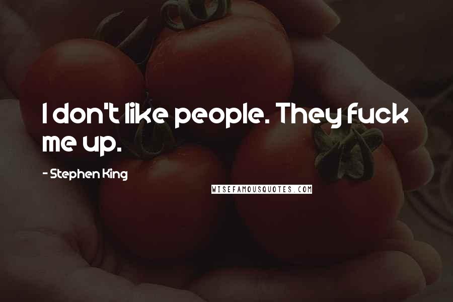 Stephen King Quotes: I don't like people. They fuck me up.