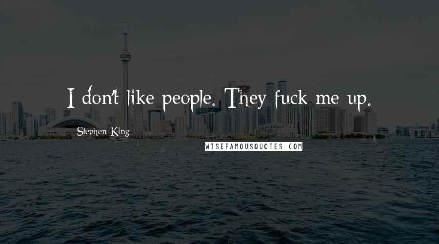 Stephen King Quotes: I don't like people. They fuck me up.