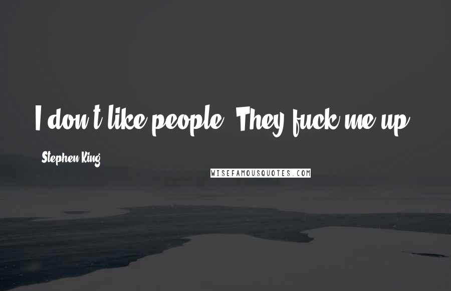 Stephen King Quotes: I don't like people. They fuck me up.