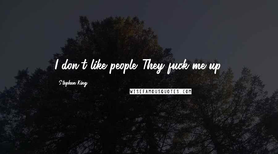 Stephen King Quotes: I don't like people. They fuck me up.