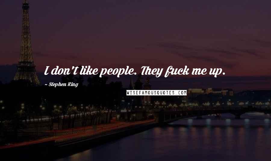 Stephen King Quotes: I don't like people. They fuck me up.