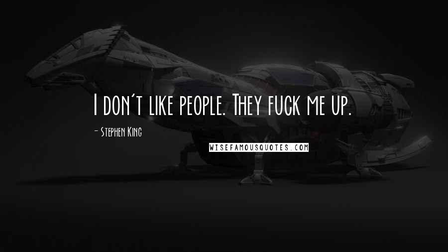 Stephen King Quotes: I don't like people. They fuck me up.