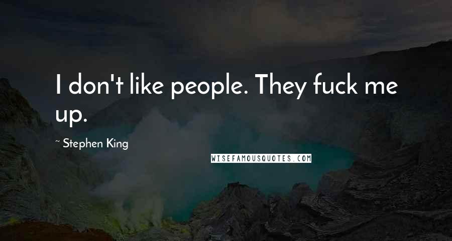 Stephen King Quotes: I don't like people. They fuck me up.