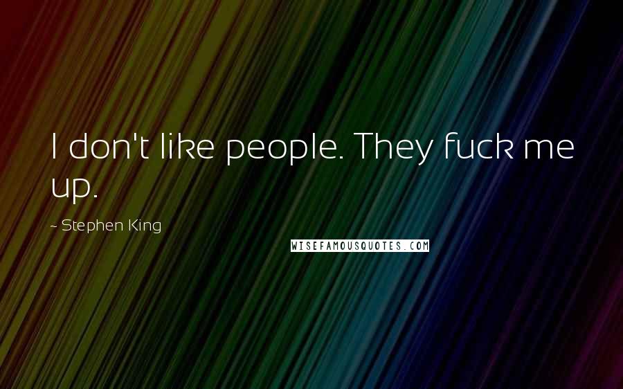 Stephen King Quotes: I don't like people. They fuck me up.