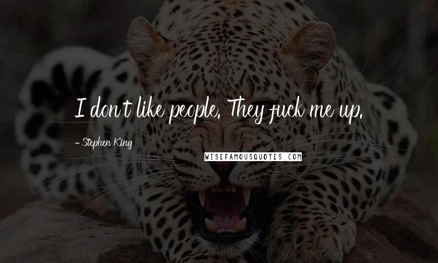 Stephen King Quotes: I don't like people. They fuck me up.