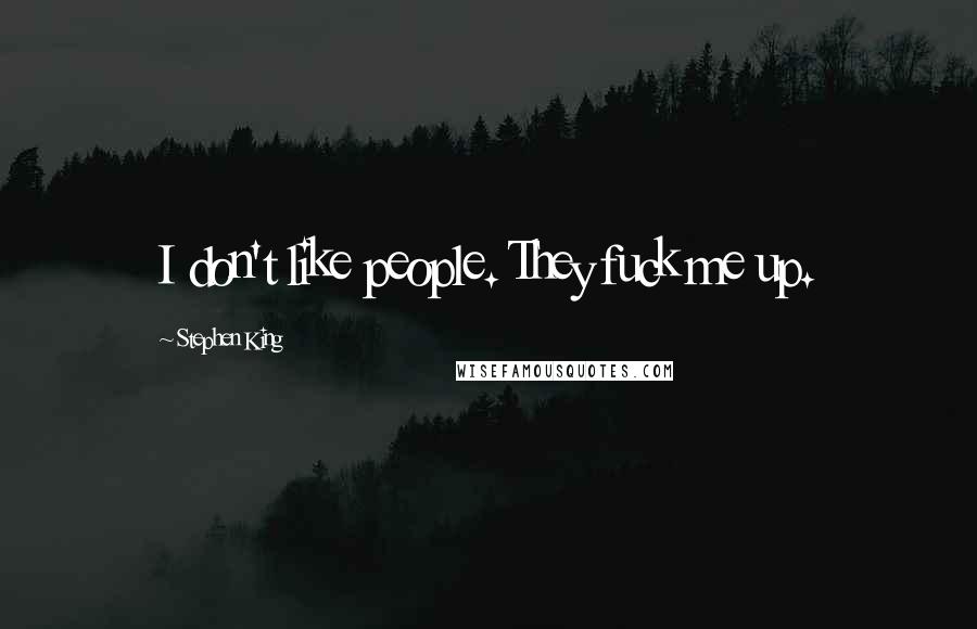 Stephen King Quotes: I don't like people. They fuck me up.