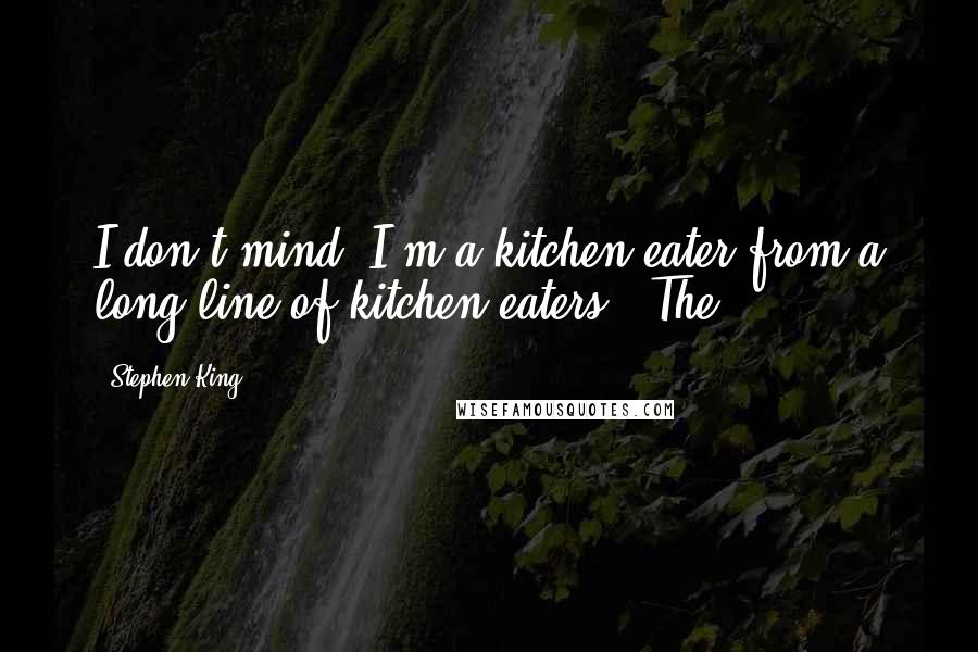 Stephen King Quotes: I don't mind. I'm a kitchen eater from a long line of kitchen eaters." The