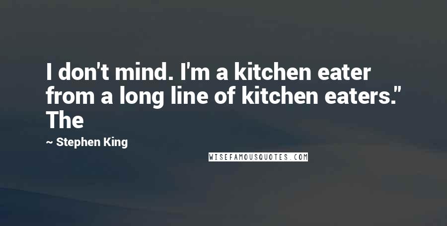 Stephen King Quotes: I don't mind. I'm a kitchen eater from a long line of kitchen eaters." The