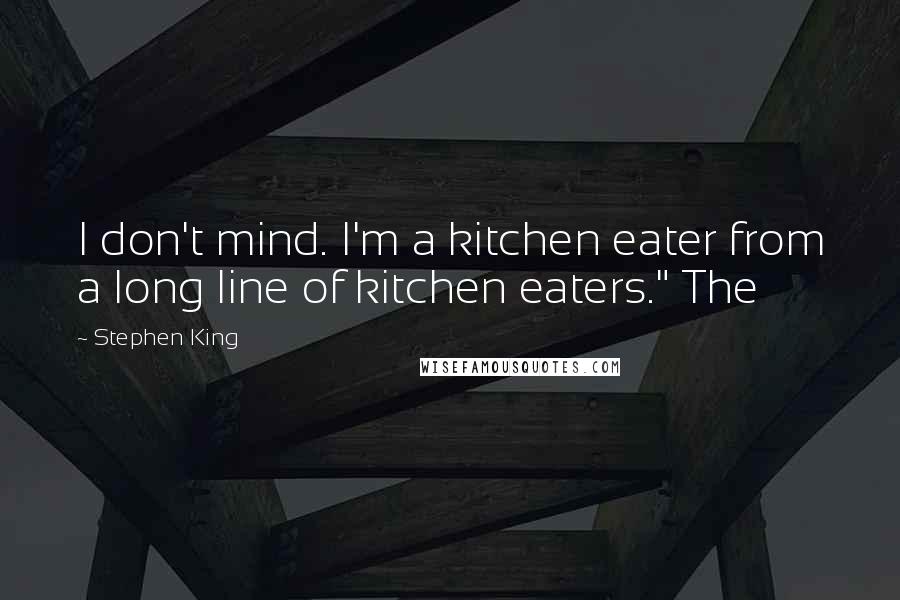 Stephen King Quotes: I don't mind. I'm a kitchen eater from a long line of kitchen eaters." The