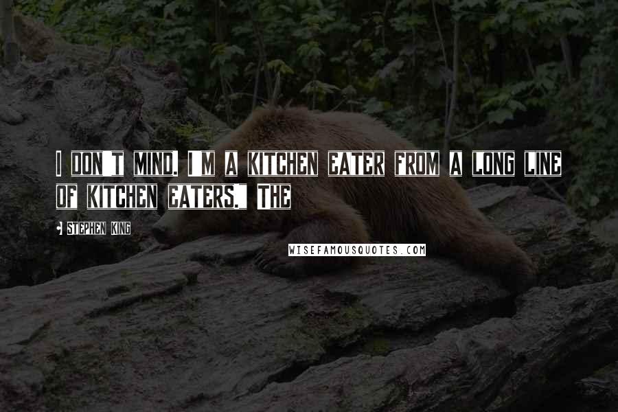 Stephen King Quotes: I don't mind. I'm a kitchen eater from a long line of kitchen eaters." The