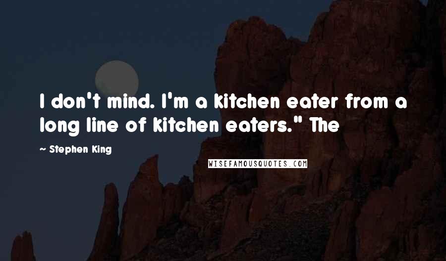 Stephen King Quotes: I don't mind. I'm a kitchen eater from a long line of kitchen eaters." The