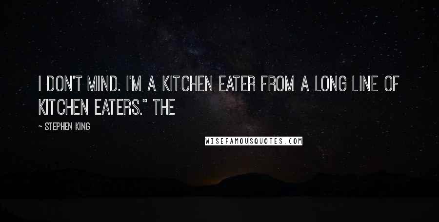 Stephen King Quotes: I don't mind. I'm a kitchen eater from a long line of kitchen eaters." The