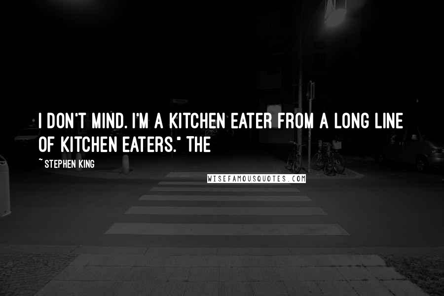 Stephen King Quotes: I don't mind. I'm a kitchen eater from a long line of kitchen eaters." The