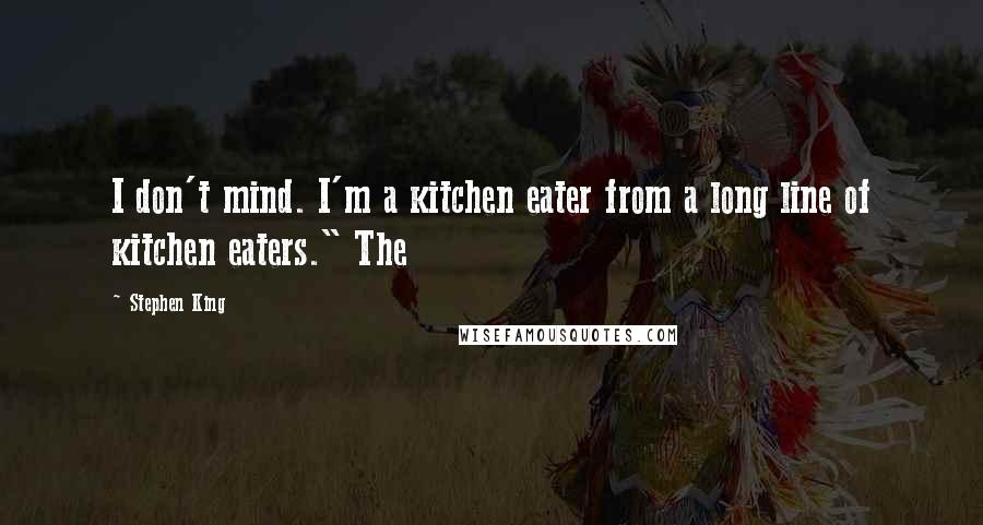 Stephen King Quotes: I don't mind. I'm a kitchen eater from a long line of kitchen eaters." The