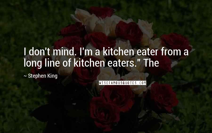 Stephen King Quotes: I don't mind. I'm a kitchen eater from a long line of kitchen eaters." The