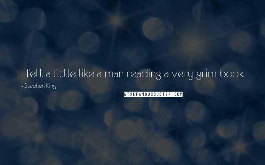 Stephen King Quotes: I felt a little like a man reading a very grim book.