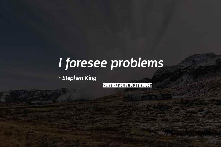 Stephen King Quotes: I foresee problems