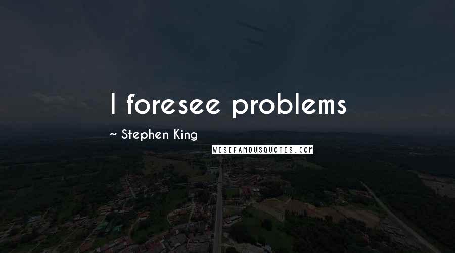 Stephen King Quotes: I foresee problems