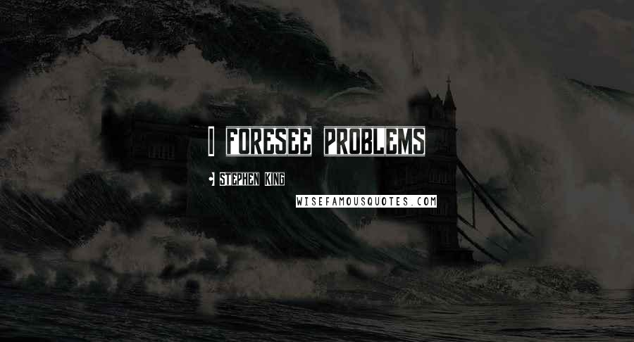 Stephen King Quotes: I foresee problems