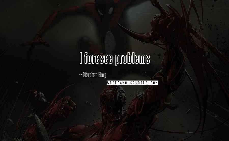 Stephen King Quotes: I foresee problems