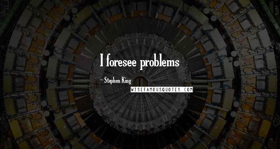 Stephen King Quotes: I foresee problems