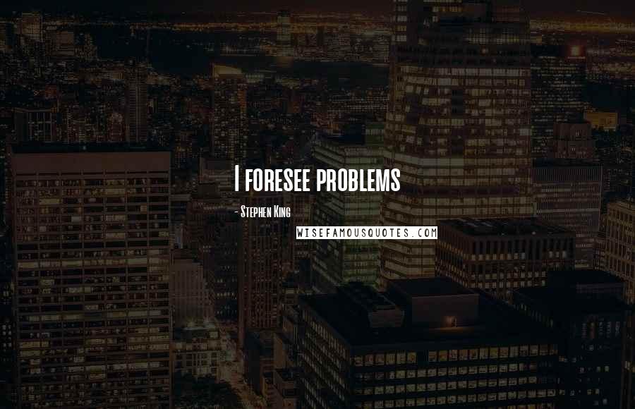 Stephen King Quotes: I foresee problems