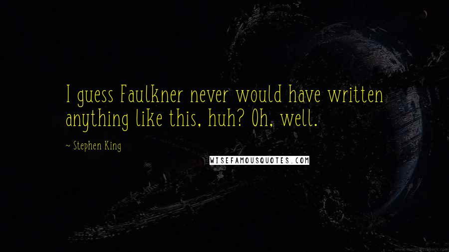 Stephen King Quotes: I guess Faulkner never would have written anything like this, huh? Oh, well.