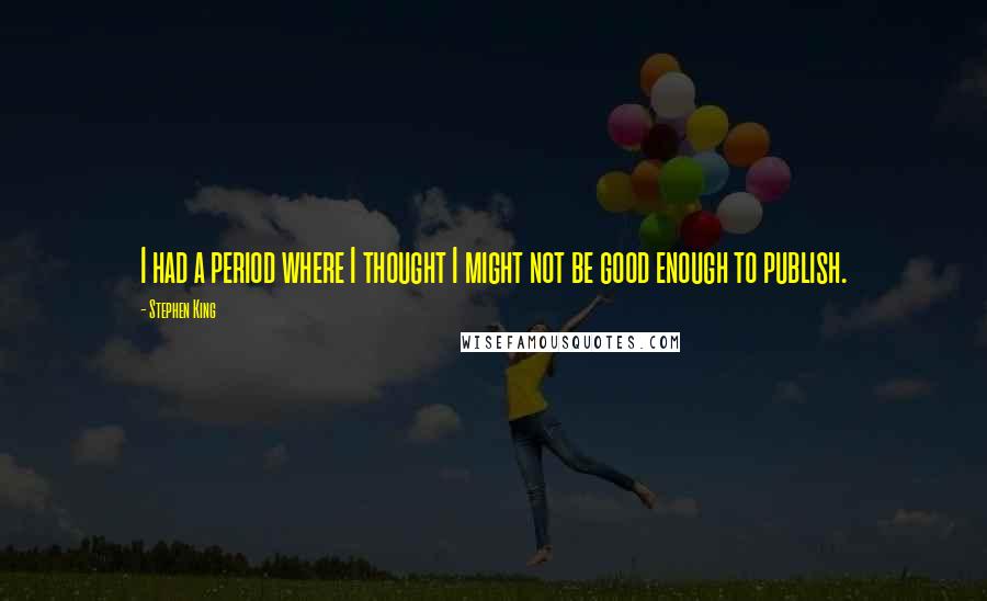 Stephen King Quotes: I had a period where I thought I might not be good enough to publish.