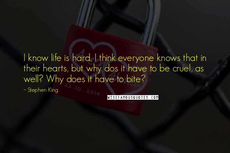 Stephen King Quotes: I know life is hard, I think everyone knows that in their hearts, but why dos it have to be cruel, as well? Why does it have to bite?