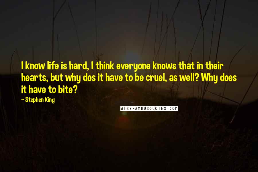 Stephen King Quotes: I know life is hard, I think everyone knows that in their hearts, but why dos it have to be cruel, as well? Why does it have to bite?