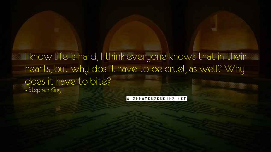 Stephen King Quotes: I know life is hard, I think everyone knows that in their hearts, but why dos it have to be cruel, as well? Why does it have to bite?