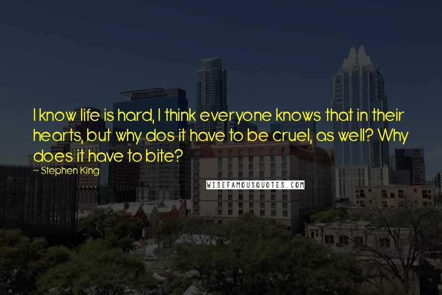 Stephen King Quotes: I know life is hard, I think everyone knows that in their hearts, but why dos it have to be cruel, as well? Why does it have to bite?