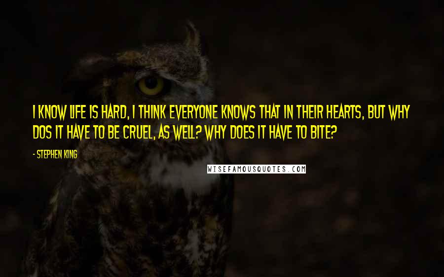 Stephen King Quotes: I know life is hard, I think everyone knows that in their hearts, but why dos it have to be cruel, as well? Why does it have to bite?