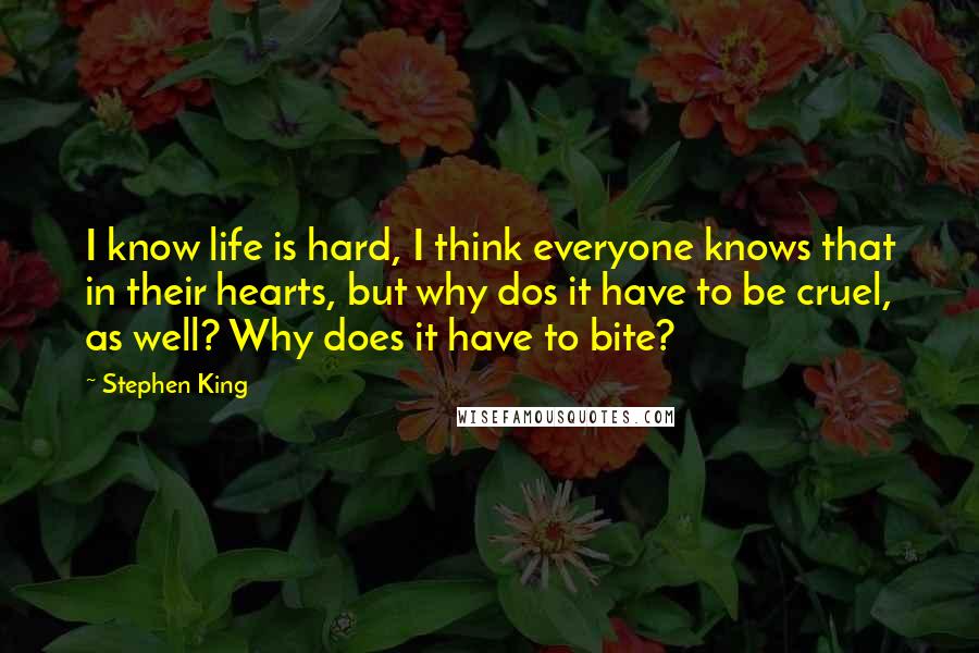 Stephen King Quotes: I know life is hard, I think everyone knows that in their hearts, but why dos it have to be cruel, as well? Why does it have to bite?