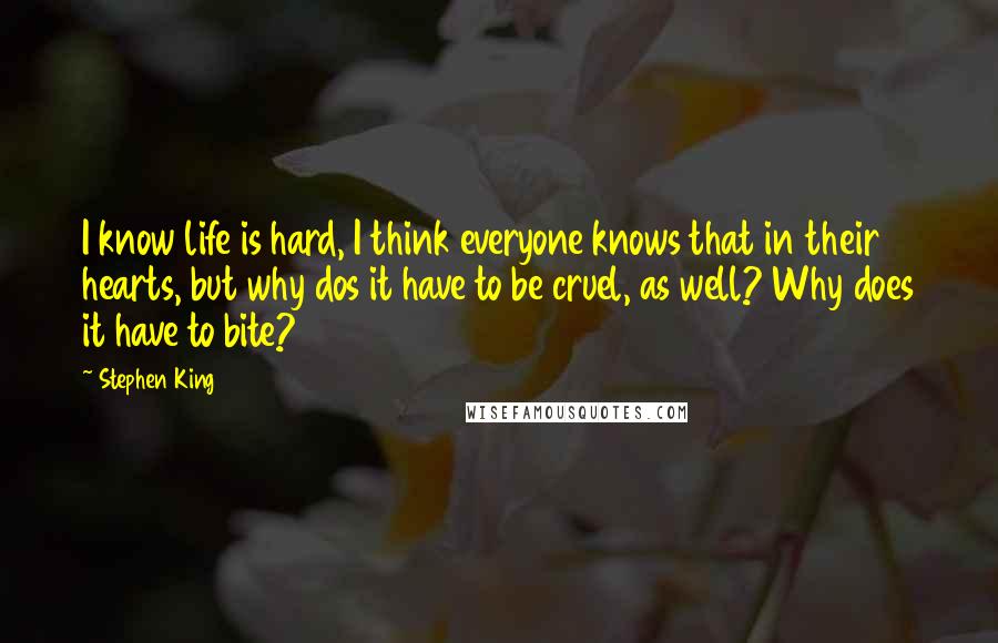 Stephen King Quotes: I know life is hard, I think everyone knows that in their hearts, but why dos it have to be cruel, as well? Why does it have to bite?