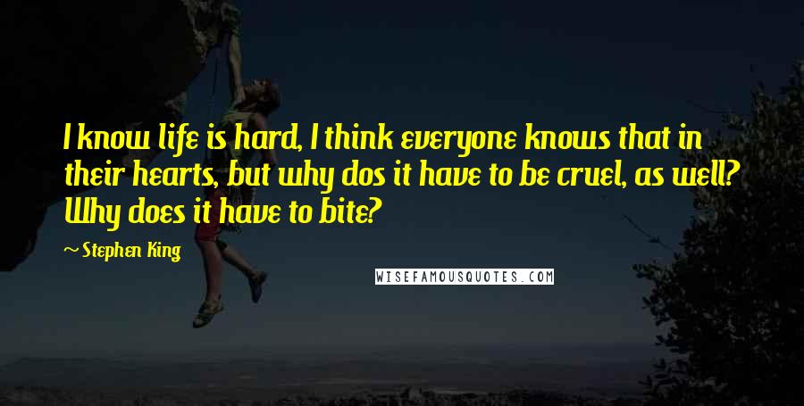 Stephen King Quotes: I know life is hard, I think everyone knows that in their hearts, but why dos it have to be cruel, as well? Why does it have to bite?