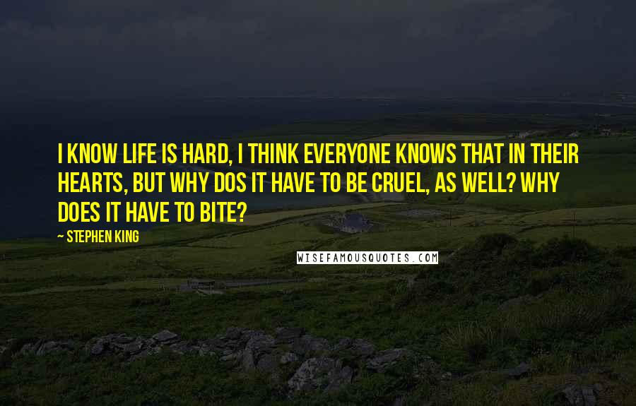 Stephen King Quotes: I know life is hard, I think everyone knows that in their hearts, but why dos it have to be cruel, as well? Why does it have to bite?