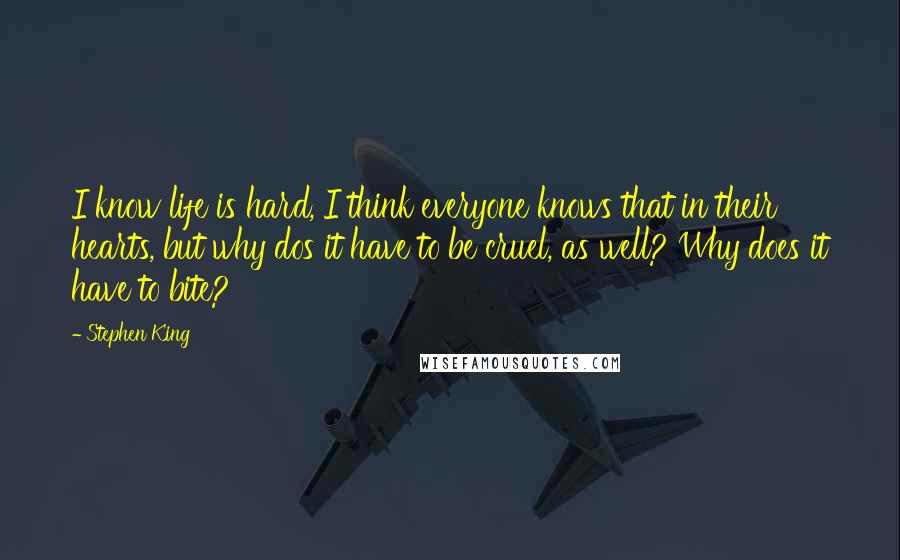 Stephen King Quotes: I know life is hard, I think everyone knows that in their hearts, but why dos it have to be cruel, as well? Why does it have to bite?