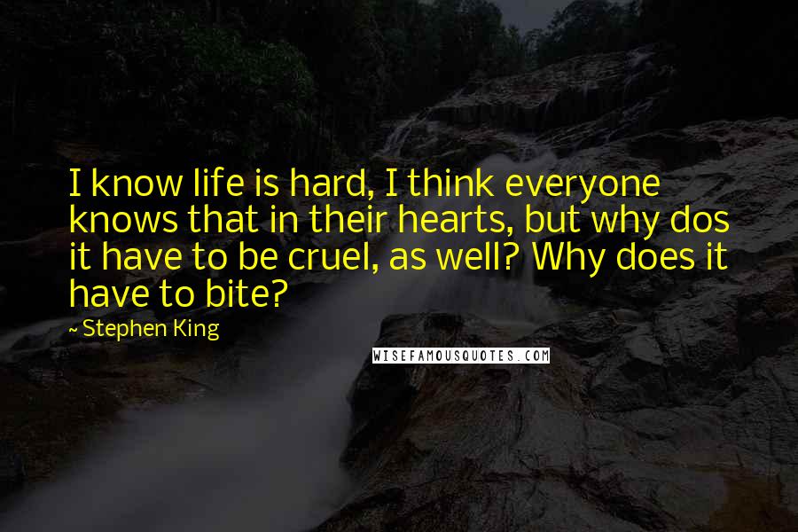 Stephen King Quotes: I know life is hard, I think everyone knows that in their hearts, but why dos it have to be cruel, as well? Why does it have to bite?