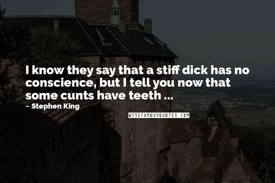 Stephen King Quotes: I know they say that a stiff dick has no conscience, but I tell you now that some cunts have teeth ...