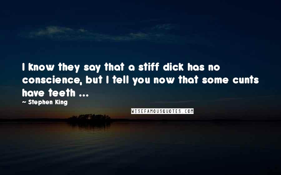 Stephen King Quotes: I know they say that a stiff dick has no conscience, but I tell you now that some cunts have teeth ...