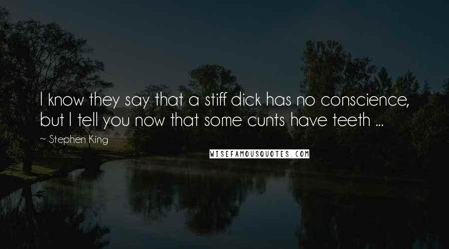 Stephen King Quotes: I know they say that a stiff dick has no conscience, but I tell you now that some cunts have teeth ...
