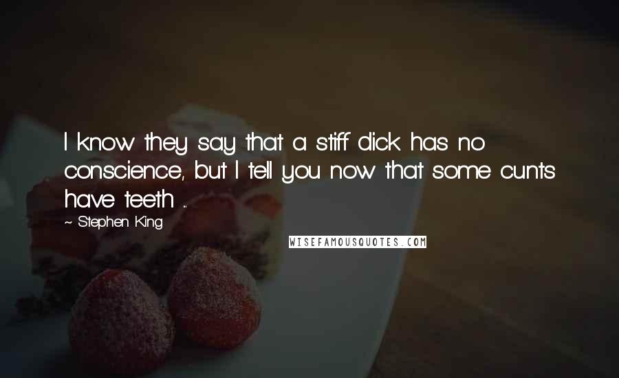 Stephen King Quotes: I know they say that a stiff dick has no conscience, but I tell you now that some cunts have teeth ...