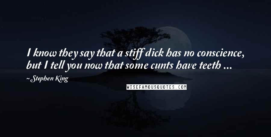 Stephen King Quotes: I know they say that a stiff dick has no conscience, but I tell you now that some cunts have teeth ...