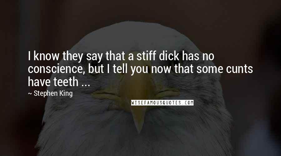 Stephen King Quotes: I know they say that a stiff dick has no conscience, but I tell you now that some cunts have teeth ...