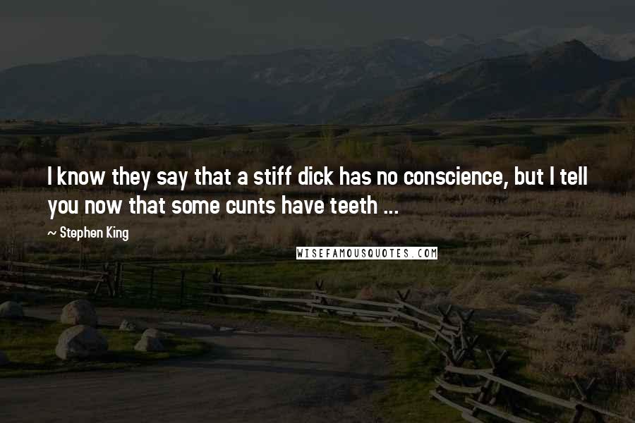 Stephen King Quotes: I know they say that a stiff dick has no conscience, but I tell you now that some cunts have teeth ...