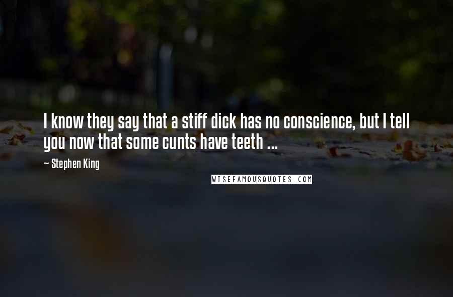 Stephen King Quotes: I know they say that a stiff dick has no conscience, but I tell you now that some cunts have teeth ...