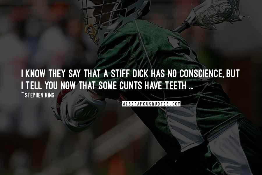 Stephen King Quotes: I know they say that a stiff dick has no conscience, but I tell you now that some cunts have teeth ...