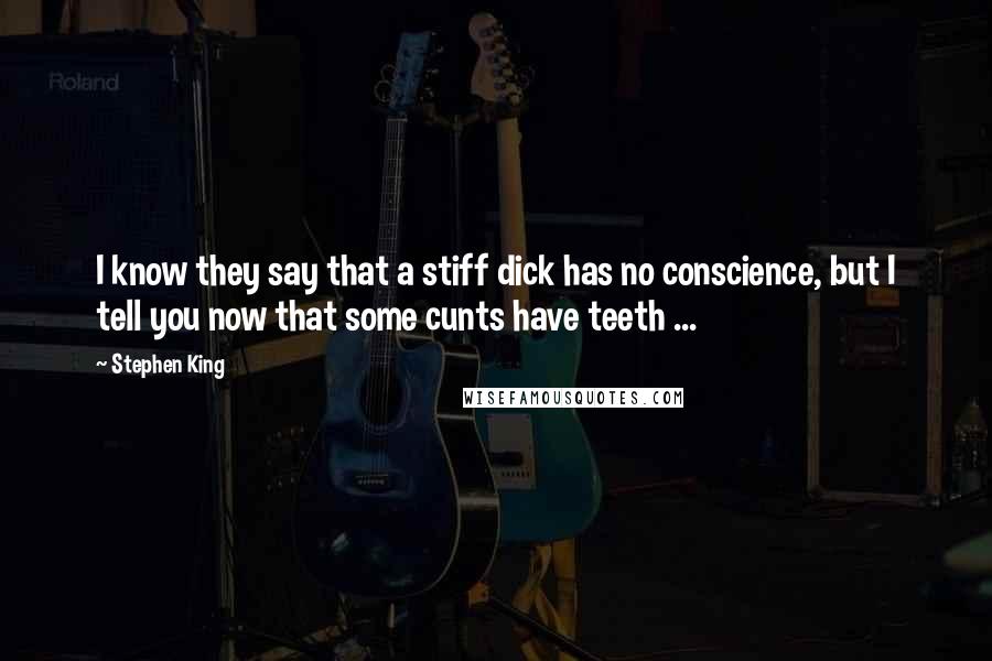 Stephen King Quotes: I know they say that a stiff dick has no conscience, but I tell you now that some cunts have teeth ...