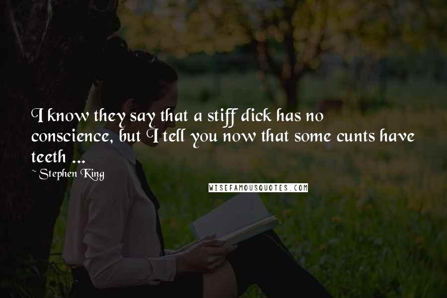 Stephen King Quotes: I know they say that a stiff dick has no conscience, but I tell you now that some cunts have teeth ...